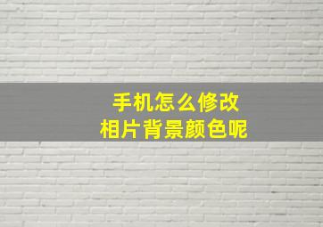 手机怎么修改相片背景颜色呢