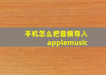 手机怎么把音频导入applemusic