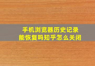 手机浏览器历史记录能恢复吗知乎怎么关闭