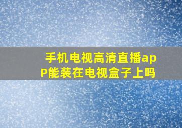 手机电视高清直播apP能装在电视盒子上吗