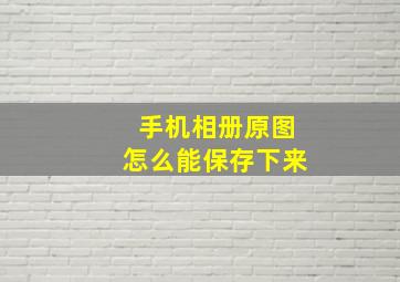 手机相册原图怎么能保存下来