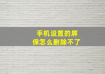 手机设置的屏保怎么删除不了