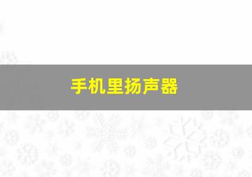 手机里扬声器