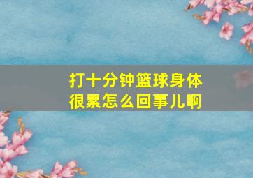 打十分钟篮球身体很累怎么回事儿啊