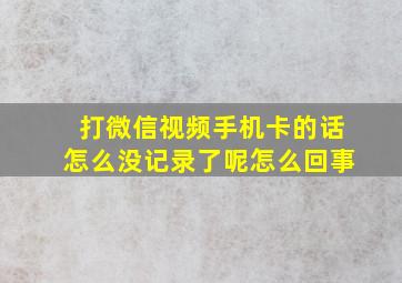 打微信视频手机卡的话怎么没记录了呢怎么回事