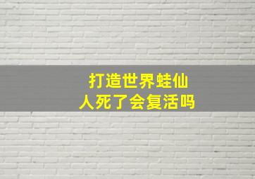 打造世界蛙仙人死了会复活吗