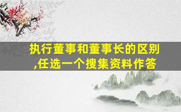 执行董事和董事长的区别,任选一个搜集资料作答