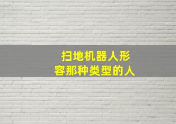 扫地机器人形容那种类型的人