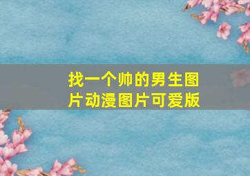 找一个帅的男生图片动漫图片可爱版