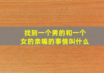 找到一个男的和一个女的亲嘴的事情叫什么