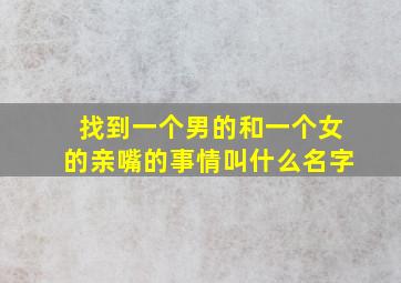 找到一个男的和一个女的亲嘴的事情叫什么名字