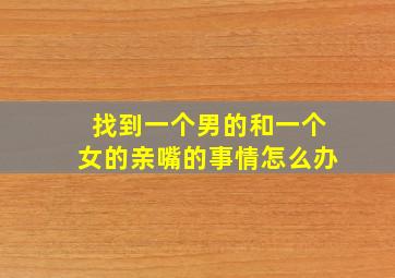 找到一个男的和一个女的亲嘴的事情怎么办