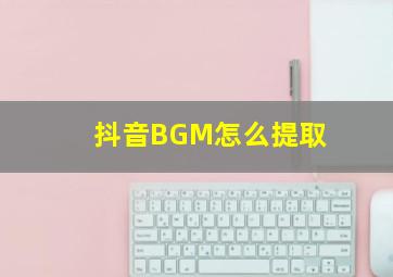 抖音BGM怎么提取