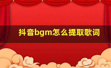 抖音bgm怎么提取歌词