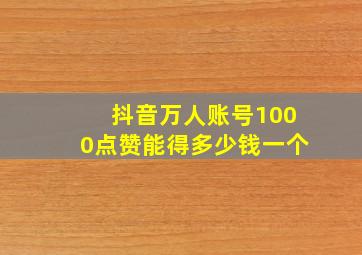 抖音万人账号1000点赞能得多少钱一个