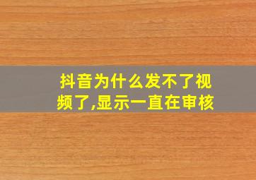 抖音为什么发不了视频了,显示一直在审核