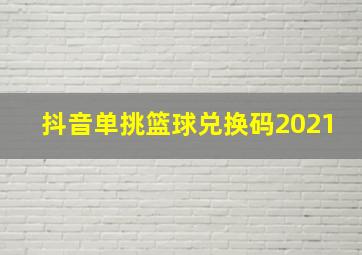 抖音单挑篮球兑换码2021