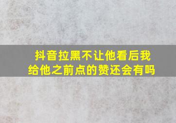 抖音拉黑不让他看后我给他之前点的赞还会有吗