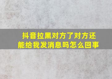 抖音拉黑对方了对方还能给我发消息吗怎么回事