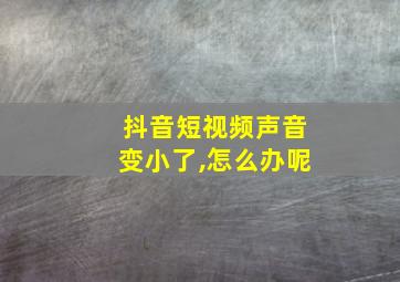 抖音短视频声音变小了,怎么办呢