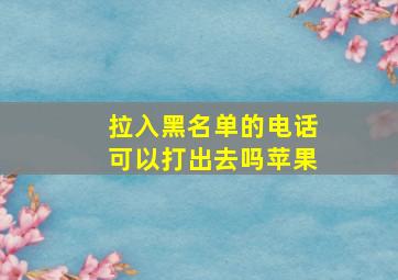 拉入黑名单的电话可以打出去吗苹果