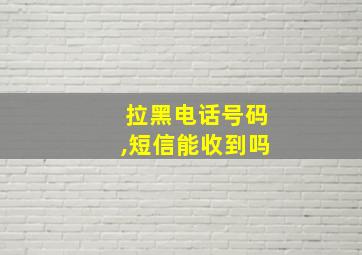 拉黑电话号码,短信能收到吗