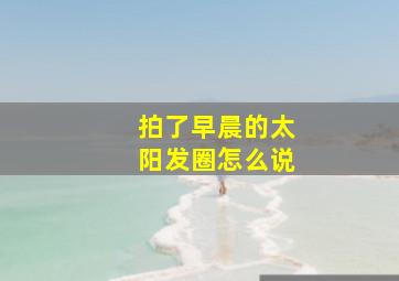 拍了早晨的太阳发圈怎么说