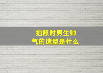 拍照时男生帅气的造型是什么