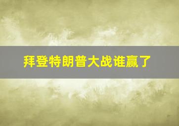 拜登特朗普大战谁赢了