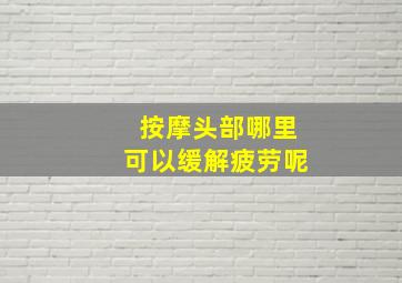 按摩头部哪里可以缓解疲劳呢