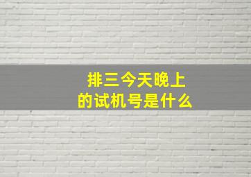 排三今天晚上的试机号是什么