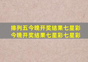 排列五今晚开奖结果七星彩今晚开奖结果七星彩七星彩