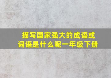 描写国家强大的成语或词语是什么呢一年级下册