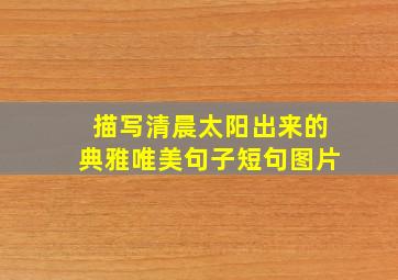 描写清晨太阳出来的典雅唯美句子短句图片