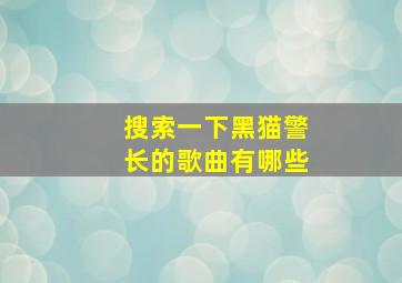 搜索一下黑猫警长的歌曲有哪些