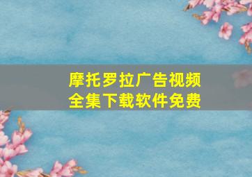 摩托罗拉广告视频全集下载软件免费