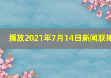 播放2021年7月14日新闻联播