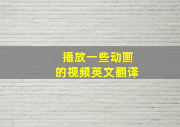 播放一些动画的视频英文翻译