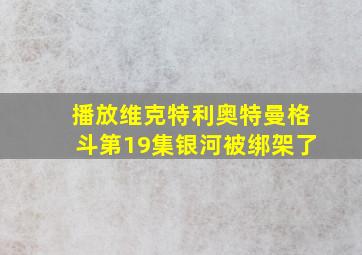 播放维克特利奥特曼格斗第19集银河被绑架了