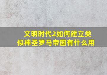 文明时代2如何建立类似神圣罗马帝国有什么用