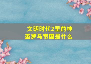 文明时代2里的神圣罗马帝国是什么