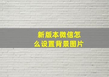 新版本微信怎么设置背景图片