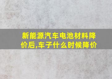 新能源汽车电池材料降价后,车子什么时候降价