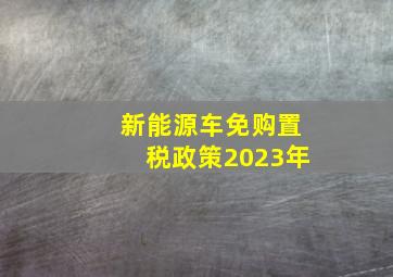 新能源车免购置税政策2023年