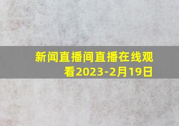 新闻直播间直播在线观看2023-2月19日