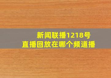 新闻联播1218号直播回放在哪个频道播