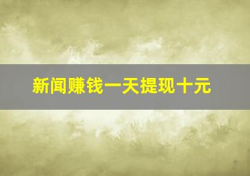 新闻赚钱一天提现十元