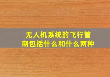 无人机系统的飞行管制包括什么和什么两种