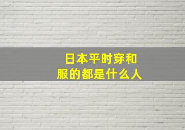 日本平时穿和服的都是什么人