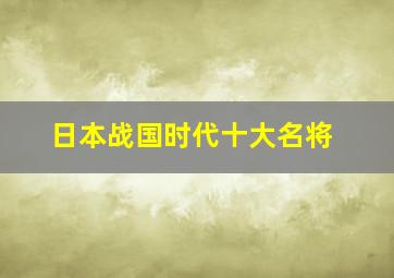 日本战国时代十大名将